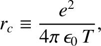 $\displaystyle r_c\equiv \frac{e^2}{4\pi\,\epsilon_0\, T},$