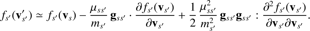 $\displaystyle f_{s'}({\bf v}_{s'}') \simeq f_{s'}({\bf v}_s) - \frac{\mu_{ss'}}...
...ac{\partial^2 f_{s'}({\bf v}_{s'})}{\partial {\bf v}_{s'}\partial{\bf v}_{s'}}.$