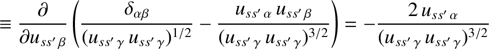 $\displaystyle \equiv \frac{\partial}{\partial u_{ss'\,\beta}}\left(\frac{\delta...
...2}}\right)=-\frac{2\,u_{ss'\,\alpha}}{(u_{ss'\,\gamma}\,u_{ss'\,\gamma})^{3/2}}$