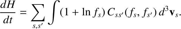 $\displaystyle \frac{dH}{dt} = \sum_{s,s'}\int (1+\ln f_s)\,C_{ss'}(f_s,f_{s'})\,d^3{\bf v}_s.$