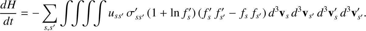 $\displaystyle \frac{dH}{dt}=-\sum_{s,s'}\int\!\! \int\!\!\int\!\!\int u_{ss'}\,...
...-f_s\,f_{s'})\,
d^3{\bf v}_s\,d^3{\bf v}_{s'}\,d^3{\bf v}_s'\,d^3{\bf v}_{s'}'.$