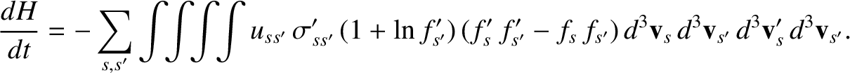 $\displaystyle \frac{dH}{dt}=-\sum_{s,s'}\int\!\! \int\!\!\int\!\!\int u_{ss'}\,...
...'-f_s\,f_{s'})\,
d^3{\bf v}_s\,d^3{\bf v}_{s'}\,d^3{\bf v}_s'\,d^3{\bf v}_{s'}.$