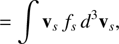 $\displaystyle = \int {\bf v}_s\,f_s\,d^3{\bf v}_s,$
