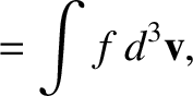 $\displaystyle = \int f\,d^3{\bf v},$