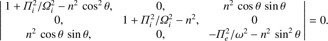 $\displaystyle \left\vert \!\begin{array}{ccc}
1+{{\mit\Pi}}_i^{2}/{{\mit\Omega}...
...& -{{\mit\Pi}}_e^{2}/\omega^2
- n^2\,\sin^2\theta
\end{array}\!\right\vert = 0.$