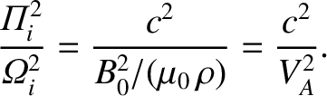 $\displaystyle \frac{{{\mit\Pi}}_i^{2}}{{{\mit\Omega}}_i^{2}} = \frac{c^2}{B_0^{2}/(\mu_0\,\rho)}
= \frac{c^2}{V_A^{2}}.$