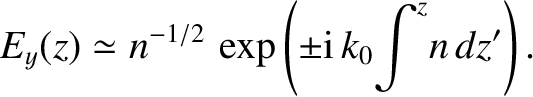 $\displaystyle E_y(z) \simeq n^{-1/2}\,\exp\left(\pm {\rm i}\, k_0\! \int^z \!n\,dz'\right).$