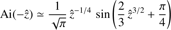 $\displaystyle {\rm Ai}(-\hat{z})\simeq \frac{1}{\sqrt{\pi}}\, \hat{z}^{-1/4}\,\sin
\left(\frac{2}{3}\,\hat{z}^{3/2}+\frac{\pi}{4}\right)$