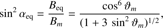 $\displaystyle \sin^2\alpha_{\rm eq} = \frac{B_{\rm eq}}{B_m} = \frac{\cos^6\vartheta_m}
{(1+3\,\sin^2\vartheta_m)^{1/2}},$