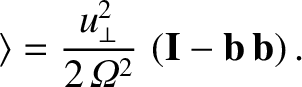 $\displaystyle \rangle = \frac{u_\perp^{2}}{2\,{\mit\Omega}^{2}}\,\left({\bf I}- {\bf b}\,{\bf b}\right).
$