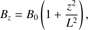 $\displaystyle B_z = B_0\left(1+\frac{z^2}{L^2}\right),
$