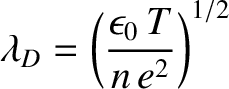 $\displaystyle \lambda_D = \left(\frac{\epsilon_0\,T}{n\,e^2}\right)^{1/2}$
