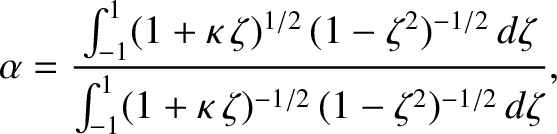 $\displaystyle \alpha = \frac{\int_{-1}^1
(1+\kappa\,\zeta)^{1/2}\,(1-\zeta^{2})...
...\,d\zeta}{\int_{-1}^1
(1+\kappa\,\zeta)^{-1/2}\,(1-\zeta^{2})^{-1/2}\,d\zeta},
$