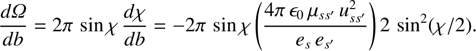 $\displaystyle \frac{d{\mit\Omega}}{db} = 2\pi\,\sin\chi\,\frac{d\chi}{db} = -2\...
...4\pi\,\epsilon_0\,\mu_{ss'}\,u_{ss'}^{2}}{e_s\,e_{s'}}\right)2\,\sin^2(\chi/2).$