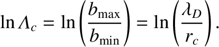 $\displaystyle \ln{\mit\Lambda}_c = \ln\left(\frac{b_{\rm max}}{b_{\rm min}}\right) = \ln\left(\frac{\lambda_D}{r_c}\right).$