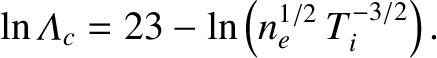 $\displaystyle \ln{\mit\Lambda}_c = 23 - \ln\left(n_e^{1/2}\,T_i^{-3/2}\right).$