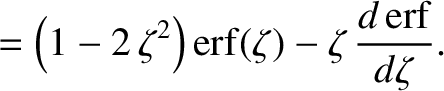 $\displaystyle = \left(1-2\,\zeta^{2}\right){\rm erf}(\zeta)-\zeta\,\frac{d\,{\rm erf}}{d\zeta}.$