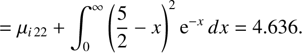 $\displaystyle =\mu_{i\,22}+ \int_0^\infty \left(\frac{5}{2}-x\right)^2{\rm e}^{-x}\,dx = 4.636.$