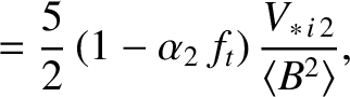 $\displaystyle = \frac{5}{2} \,(1-\alpha_2\,f_t)\,\frac{V_{\ast\,i\,2}}{\langle B^2\rangle},$