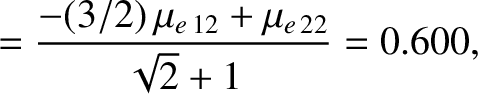 $\displaystyle = \frac{-(3/2)\,\mu_{e\,12} + \mu_{e\,22}}{\sqrt{2}+1}=0.600,$