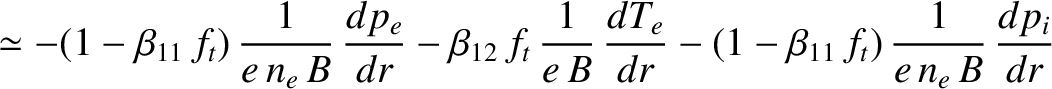 $\displaystyle \simeq-(1-\beta_{11}\,f_t)\,\frac{1}{e\,n_e\,B}\,\frac{dp_e}{dr}
...
...\,B}\,\frac{dT_e}{dr}-(1-\beta_{11}\,f_t)\,\frac{1}{e\,n_e\,B}\,\frac{dp_i}{dr}$