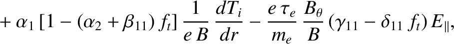 $\displaystyle \phantom{=} +\alpha_1\, [1-(\alpha_2+\beta_{11})\,f_t]\,\frac{1}{...
...u_{e}}{m_e}\,\frac{B_\theta}{B}\,(\gamma_{11}-\delta_{11}\,f_t)\,E_{\parallel},$