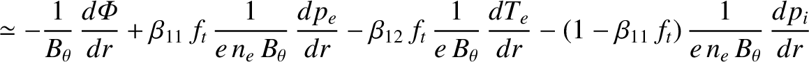 $\displaystyle \simeq-\frac{1}{B_\theta}\,\frac{d{\mit\Phi}}{dr}+\beta_{11}\,f_t...
...frac{dT_e}{dr}-(1-\beta_{11}\,f_t)\,\frac{1}{e\,n_e\,B_\theta}\,\frac{dp_i}{dr}$