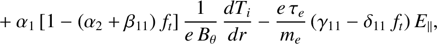 $\displaystyle \phantom{=} +\alpha_1\, [1-(\alpha_2+\beta_{11})\,f_t]\,\frac{1}{...
..._i}{dr}-\frac{e\,\tau_{e}}{m_e}\,(\gamma_{11}-\delta_{11}\,f_t)\,E_{\parallel},$