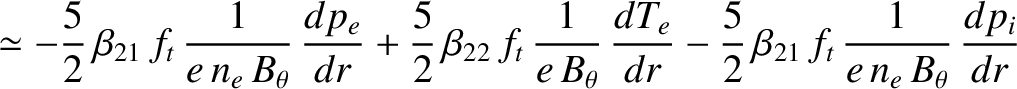$\displaystyle \simeq -\frac{5}{2}\,\beta_{21}\,f_t\,\frac{1}{e\,n_e\,B_\theta}\...
...{dr}
-\frac{5}{2}\,\beta_{21}\,f_t\,\frac{1}{e\,n_e\,B_\theta}\,\frac{dp_i}{dr}$