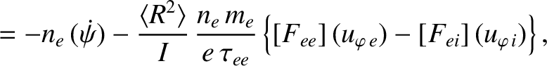 $\displaystyle = -n_e\,(\skew{3}\dot{\psi})
-\frac{\langle R^2\rangle}{I}\,\frac...
...au_{ee}}
\left\{[F_{ee}]\,(u_{\varphi\,e})- [F_{ei}]\,(u_{\varphi\,i})\right\},$