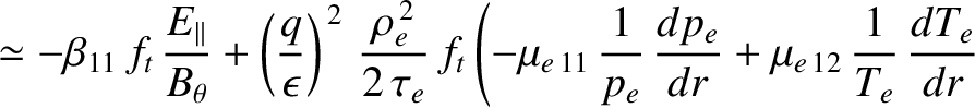$\displaystyle \simeq -\beta_{11}\,f_t\,\frac{E_{\parallel}}{B_\theta}+\left(\fr...
...c{1}{p_e}\,\frac{dp_e}{dr} + \mu_{e\,12}\,\frac{1}{T_e}\,\frac{dT_e}{dr}\right.$