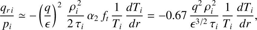 $\displaystyle \frac{q_{r\,i}}{p_i} \simeq - \left(\frac{q}{\epsilon}\right)^{\,...
...rac{q^2\,\rho_i^{\,2}}{\epsilon^{3/2}\,\tau_i}\,\frac{1}{T_i}\,\frac{dT_i}{dr},$