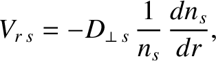 $\displaystyle V_{r\,s} = -D_{\perp\,s}\,\frac{1}{n_s}\,\frac{dn_s}{dr},$