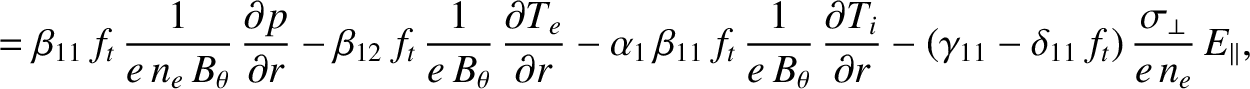 $\displaystyle = \beta_{11}\,f_t\,\frac{1}{e\,n_e\,B_\theta}\,\frac{\partial p}{...
...l r}
-(\gamma_{11}-\delta_{11}\,f_t)\,\frac{\sigma_\perp}{e\,n_e}\,E_\parallel,$