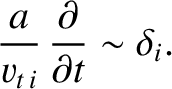 $\displaystyle \frac{a}{v_{t\,i}}\,\frac{\partial}{\partial t} \sim \delta_i.$