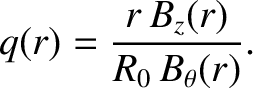 $\displaystyle q(r)= \frac{r\,B_z(r)}{R_0\,B_\theta(r)}.$