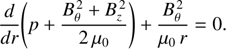 $\displaystyle \frac{d}{dr}\!\left(p + \frac{B_\theta^{\,2} + B_z^{\,2}}{2\,\mu_0}\right) + \frac{B_\theta^{\,2}}{\mu_0\,r} = 0.$