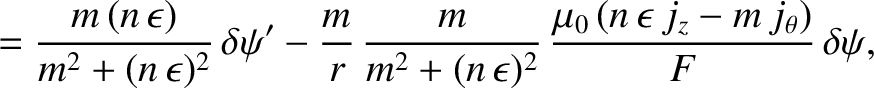 $\displaystyle = \frac{m\,(n\,\epsilon)}{m^2+(n\,\epsilon)^2}\,\delta\psi'
-\fra...
... (n\,\epsilon)^2}\,\frac{\mu_0\,(n\,\epsilon\,j_z-m\,j_\theta)}{F}\,\delta\psi,$