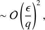 $\displaystyle \sim{\cal O}\left(\frac{\epsilon}{q}\right)^2,$