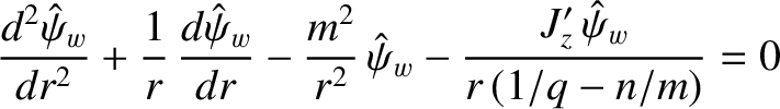 $\displaystyle \frac{d^2\hat{\psi}_w}{dr^2} + \frac{1}{r}\,\frac{d\hat{\psi}_w}{dr}-\frac{m^2}{r^2}\,\hat{\psi}_w - \frac{J_z'\,\hat{\psi}_w}{r\,(1/q-n/m)}= 0$