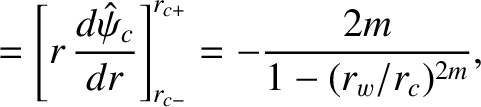 $\displaystyle = \left[r\,\frac{d\hat{\psi}_c}{dr}\right]_{r_{c-}}^{r_{c+}}=- \frac{2m}{1-(r_w/r_c)^{2m}},$