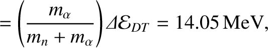 $\displaystyle = \left(\frac{m_\alpha}{m_n+m_\alpha}\right){\mit\Delta}{\cal E}_{DT} = 14.05\,{\rm MeV},$