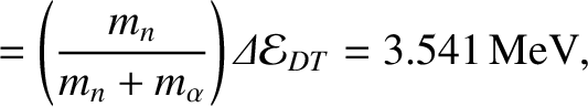 $\displaystyle = \left(\frac{m_n}{m_n+m_\alpha}\right){\mit\Delta}{\cal E}_{DT} = 3.541\,{\rm MeV},$