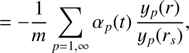 $\displaystyle = - \frac{1}{m}\sum_{p=1,\infty} \alpha_p(t)\,\frac{y_p(r)}{y_p(r_s)},$