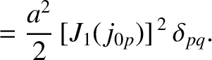 $\displaystyle = \frac{a^{2}}{2}\,[J_1(j_{0p})]^{\,2}\,\delta_{pq}.$