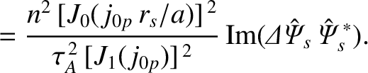 $\displaystyle = \frac{n^{2}\,[J_0(j_{0p}\,r_s/a)]^{\,2}}{\tau_A^{\,2}\,[J_1(j_{0p})]^{\,2}}\,
{\rm Im}({\mit\Delta\hat{\Psi}_s}\,\hat{\mit\Psi}_s^{\,\ast}).$