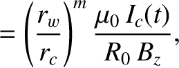 $\displaystyle = \left(\frac{r_w}{r_c}\right)^m\frac{\mu_0\,I_c(t)}{R_0\,B_z},$