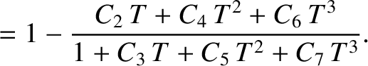 $\displaystyle = 1 - \frac{C_2\,T+C_4\,T^2+C_6\,T^3}{1+C_3\,T+ C_5\,T^2+C_7\,T^3}.$