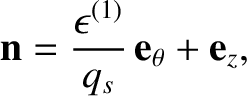 $\displaystyle {\bf n} = \frac{\epsilon^{(1)}}{q_s}\,{\bf e}_\theta + {\bf e}_z,$