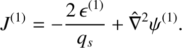 $\displaystyle J^{(1)} = -\frac{2\,\epsilon^{(1)}}{q_s} + \hat{\nabla}^2\psi^{(1)}.$